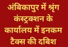अंबिकापुर में श्रृंग कंस्ट्रक्शन के कार्यालय में इनकम टैक्स की दबिश